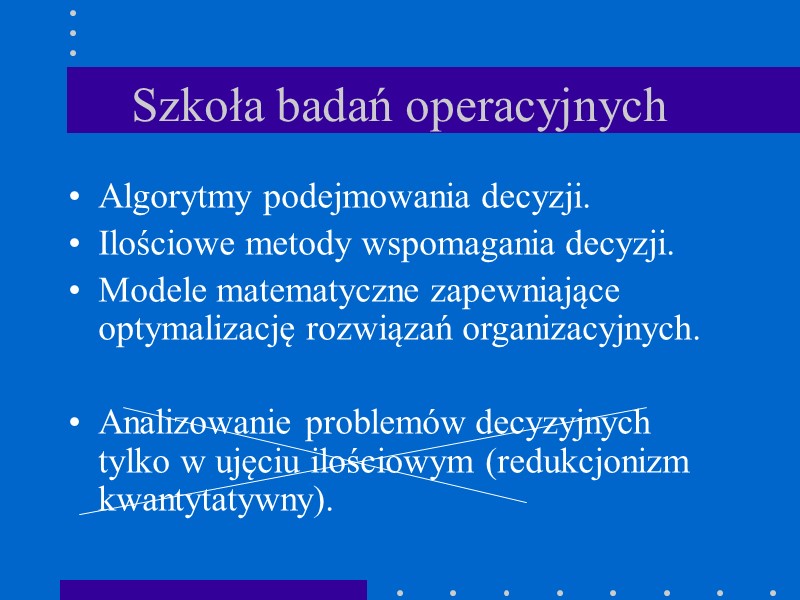 Szkoła badań operacyjnych Algorytmy podejmowania decyzji. Ilościowe metody wspomagania decyzji. Modele matematyczne zapewniające optymalizację